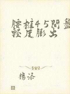 腰椎4 5间盘轻度膨出