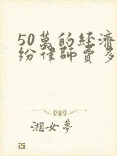 50万的经济纠纷律师费多少钱