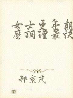 女士更年期吃什么调理最快