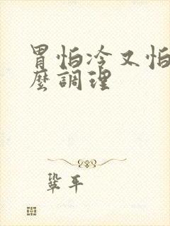胃怕冷又怕凉怎么调理