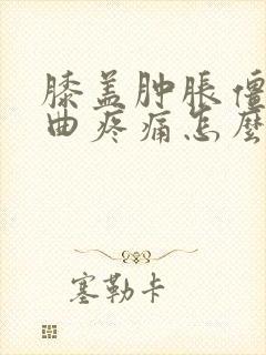 膝盖肿胀僵硬弯曲疼痛怎么治