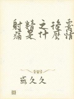 射精之后睾丸疼痛是什么情况