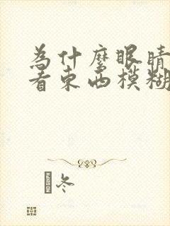 为什么眼睛老是看东西模糊干涩