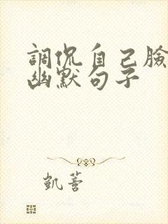 调侃自己脸大的幽默句子