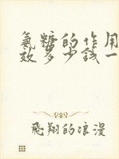 氨糖的作用和功效多少钱一盒