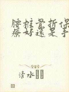 腰椎骨折保守治疗好还是手术好封面