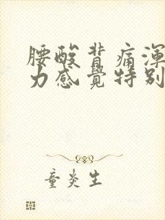 腰酸背痛浑身无力感觉特别累