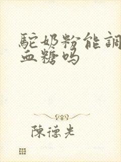 驼奶粉能调理高血糖吗