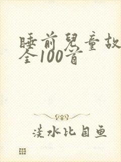 睡前儿童故事大全100首