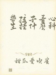 带孩子看心理医生挂什么科