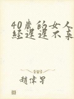 40岁的女人月经迟迟不来什么原因