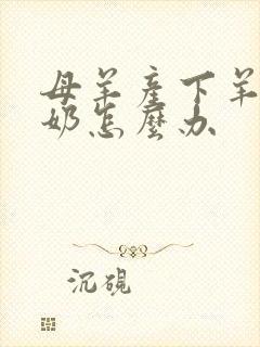 母羊产下羊羔没奶怎么办
