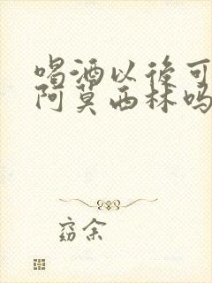 喝酒以后可以吃阿莫西林吗封面