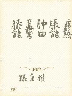 膝盖肿胀疼痛不能弯曲能热敷吗?