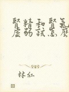 肾精和肾气比较虚弱该怎么治疗