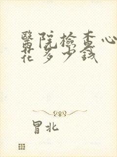 医院检查心理要花多少钱