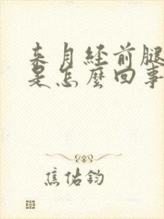 来月经前腿酸疼是怎么回事