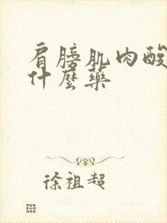肩膀肌肉酸痛吃什么药