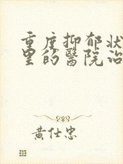重度抑郁状态哪里的医院治疗好