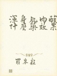 浑身肌肉酸痛吃什么药效果最好