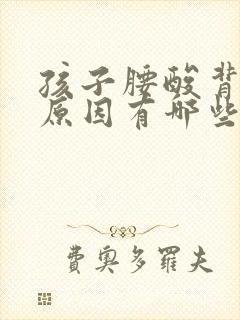 孩子腰酸背痛的原因有哪些症状