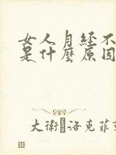女人月经不正常是什么原因