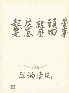 起床就头晕脑胀是怎么回事