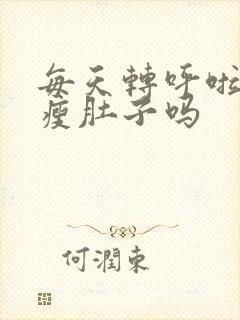 每天转呼啦圈能瘦肚子吗