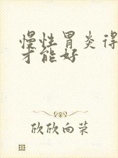 慢性胃炎得多久才能好