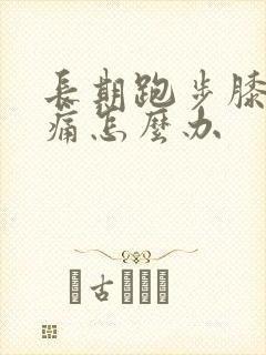 长期跑步膝盖疼痛怎么办