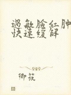 过敏脸红肿怎么快速缓解