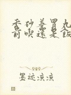 香砂养胃丸是饭前吃还是饭后