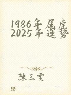1986年属虎2025年运势如何