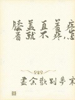 膝盖直着疼,弯着就不疼,怎么回事