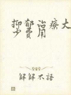 抑郁治疗大概多少费用