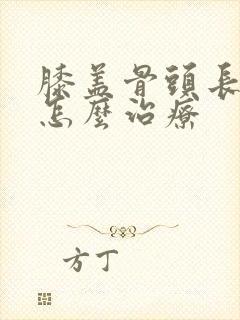 膝盖骨头长骨刺怎么治疗