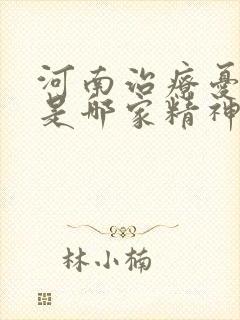 河南治疗忧郁症是哪家精神科医院