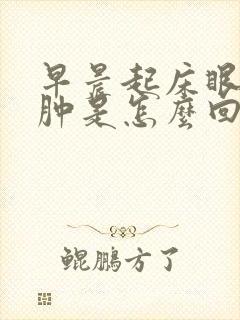 早晨起床眼睛水肿是怎么回事
