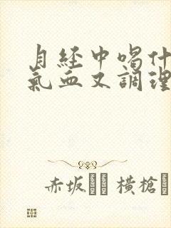 月经中喝什么补气血又调理