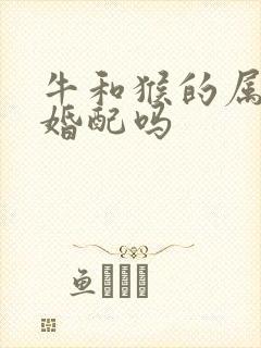 牛和猴的属相能婚配吗
