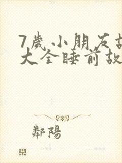 7岁小朋友故事大全睡前故事