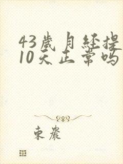 43岁月经提前10天正常吗是什么原因封面