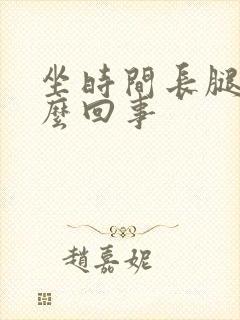 坐时间长腿肿怎么回事