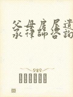 父母房屋遗产继承律师咨询