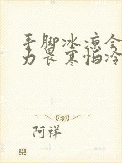 手脚冰凉全身乏力畏寒怕冷