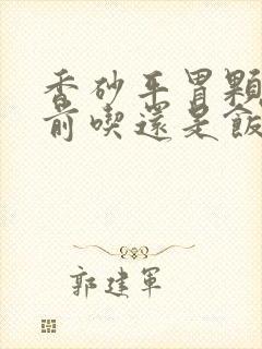 香砂平胃颗粒饭前吃还是饭后吃