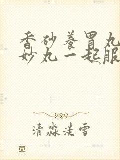 香砂养胃丸和二妙丸一起服