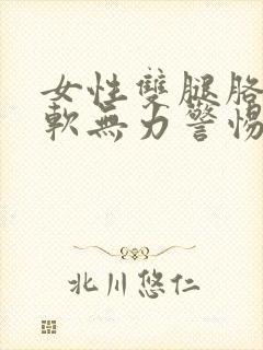 女性双腿胳膊酸软无力警惕