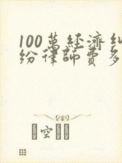 100万经济纠纷律师费多少