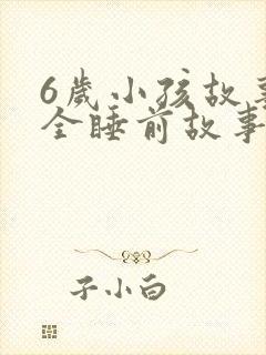 6岁小孩故事大全睡前故事
